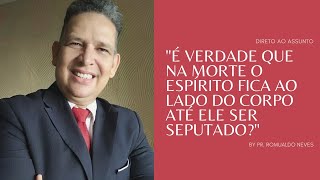 DIRETO AO ASSUNTO / "É VERDADE QUE NA MORTE O ESPÍRITO FICA AO LADO DO CORPO ATÉ ELE SER SEPUTADO?"