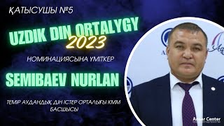 СЕМИБАЕВ НҰРЛАН/"ҮЗДІК ДІН ОРТАЛЫҒЫ-2023" НОМИНАЦИЯСЫНА ҮМІТКЕР