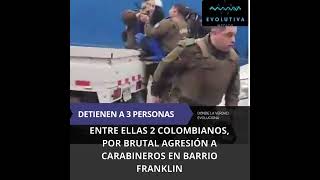 DETIENEN A 3 PERSONAS, ENTRE ELLAS 2 COLOMBIANOS, POR BRUTAL AGRESIÓN A CARABINEROS