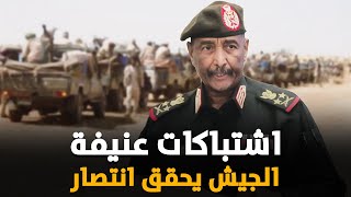 اشتباكات عنيفة بالمدفعية والجيش السوداني يتقدم الى الأمام .. البرهان يزف بشريات سارة !!