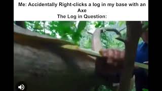 Me: Accidentally Right-clicks a log in my base with an Axe... The log in the question: (meme)