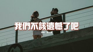 陳小滿 - 我們不該遺憾了吧『從我們不該遺憾了吧，當時只要一起 在哪裡都是家，從前一起哭笑的我們，後來互相成全別人。』【動態歌詞MV】