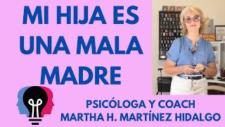 MI HIJA ES UNA MALA MADRE. Psicóloga y Coach Martha H. Martínez Hidalgo