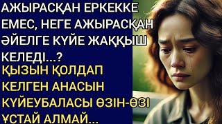 АЖЫРАСҚАН ЕРКЕККЕ ЕМЕС, НЕГЕ АЖЫРАСҚАН ӘЙЕЛГЕ КҮЙЕ ЖАҚҚЫШ? ҚЫЗЫН ҚОЛДАП КЕЛГЕН АНАСЫН КҮЙЕУБАЛАСЫ...