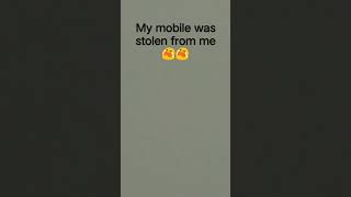 my mobile was stolen from me 😭😭