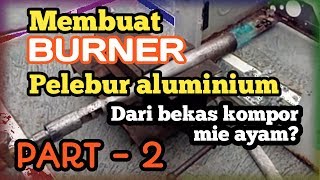 BURNER GAS - PART 2 / Membuat kompor pelebur aluminium dari barang bekas