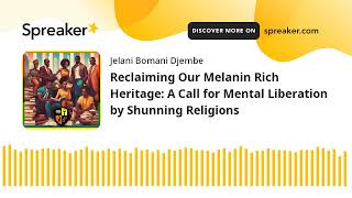 Reclaiming Our Melanin Rich Heritage: A Call for Mental Liberation by Shunning Religions