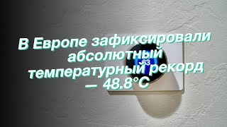 В Европе зафиксировали абсолютный температурный рекорд — 48.8°C