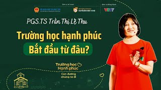 Trường học hạnh phúc: Bắt đầu từ đâu? | PGS.TS Trần Thị Lệ Thu