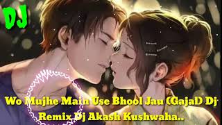 Wo Mujhe Main Use Bhool Jau (Gajal) Dj Remix Dj Akash Kushwaha,