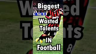 Biggest wasted talents in football