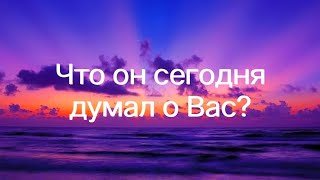 Что он сегодня думал о Вас?