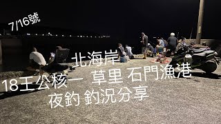 [北海岸釣點分享]  7/18  北海岸 石門漁港  草里漁港 18王公核一廠 夜釣 硬尾魚 竹莢魚 尖梭魚  白帶  大石斑 軟絲 釣況分享  ！！ 記得 訂閱 才能收到第一手釣況資訊 謝謝！！