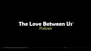 The Love Between Us Podcast / Episode 1