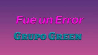 Fue un Error - Grupo Green - Grupo Green