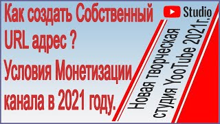 Как создать Собственный URL адрес? Условия монетизации канала в 2021 году.