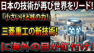 日本の技術が再び世界をリード！三菱重工の新技術！超小型原子炉が世界のエネルギー常識を覆す！？