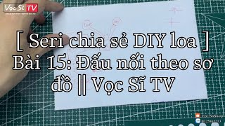 [ Seri chia sẻ DIY loa ] Bài 15: Đấu nối theo sơ đồ || Vọc Sĩ TV