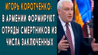 Игорь Коротченко: В Армении формируют отряды смертников из числа заключенных