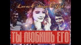 Josh and Maya & Lucas ||  Ты любишь его..