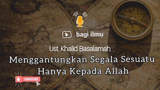 🎙 Menggantungkan Segala Sesuatu Hanya Kepada Allah | Ustadz Khalid Basalamah