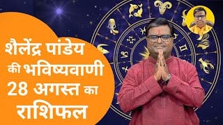 28 August 2024 शैलेंद्र पांडेय की भविष्यवाणी Shailendra Pandey Aaj ka Rashifal