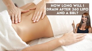 How long will I drain after 360 lipo and A Brazilian Buttock Lift?