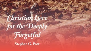 Stephen Post: Christian Love for the Deeply Forgetful - Dementia, Eternal Soul, and Image of God