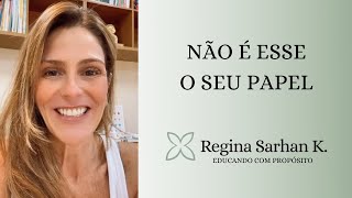 Não é esse o seu papel - Educando com Propósito I Regina Sarhan K.