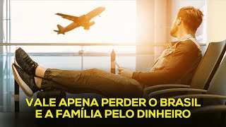 vale apena perder o brasil e a família pelo dinheiro