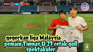 GEGERKAN LIGA MALAYSIA !! Pemain Timnas Indonesia U-23 cetak goll spektakuler di Liga Malaysia