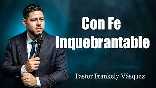 Con Fe Inquebrantable ► Pastor Frankely Vásquez