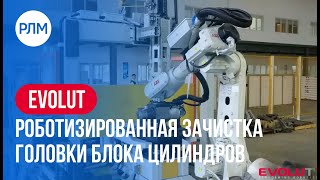 EVOLUT роботизированная зачистка головки блока цилиндров