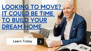 Looking To Move? It Could Be Time To Build Your Dream Home.