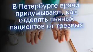 В Петербурге врачи придумывают, как отделять пьяных пациентов от трезвых