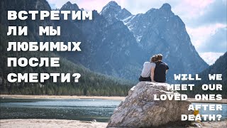 Встретимся ли мы с любимыми после смерти?