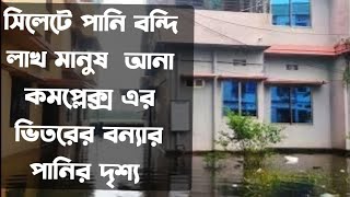 সিলেট চন্ডিপুল আনা কমপ্লেক্স এর ভিতরের বন্যার পানির দৃশ্য