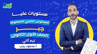 المعكوس الضربي للمصفوفة - مستويات عليا - جبر اولي ثانوي ترم ثاني 2024