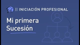 Curso de Iniciación Profesional 2024 - Clase 2: Mi primera Sucesión