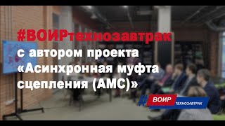 #ВОИРтехнозавтрак с автором проекта "Асинхронная муфта сцепления (АМС)"