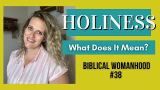 What Does Holiness Mean? || Biblical Womanhood #38