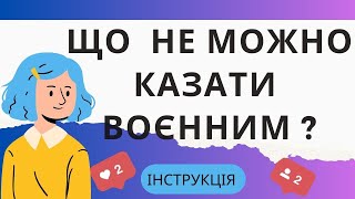 ЩО НЕ МОЖНО КАЗАТИ ВОЄННИМ?  Інструкція.