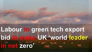 Labour in green tech export bid to make UK ‘world leader in net zero’