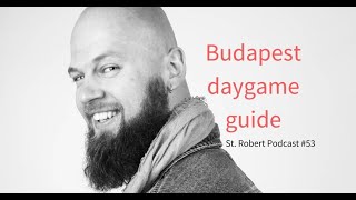 St. Robert Podcast #53: Budapest Daygame Guide