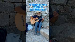 希腊Rethymno古皇城外吉他弹唱的老人｜An old man  playing guitar at the ancient royal city of Rethymno, Greece