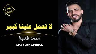 اغاني حماسية، (محمد الشيخ)،لاتعمل علينا كبير