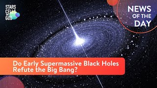 Do Early Supermassive Black Holes Refute the Big Bang? | News of the Day | Hugh Ross