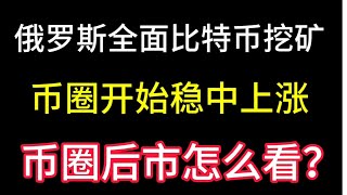 8.11俄罗斯全面比特币挖矿合法化！币圈开始稳中上涨！全球比特币争夺战？后市怎么看？