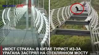 «МОСТ СТРАХА»  В КИТАЕ ТУРИСТ ИЗ ЗА УРАГАНА ЗАСТРЯЛ НА СТЕКЛЯННОМ МОСТУ