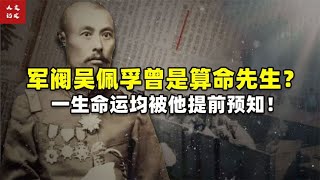 军阀吴佩孚曾是算命先生？一生命运均被他提前预知！【人文记史】